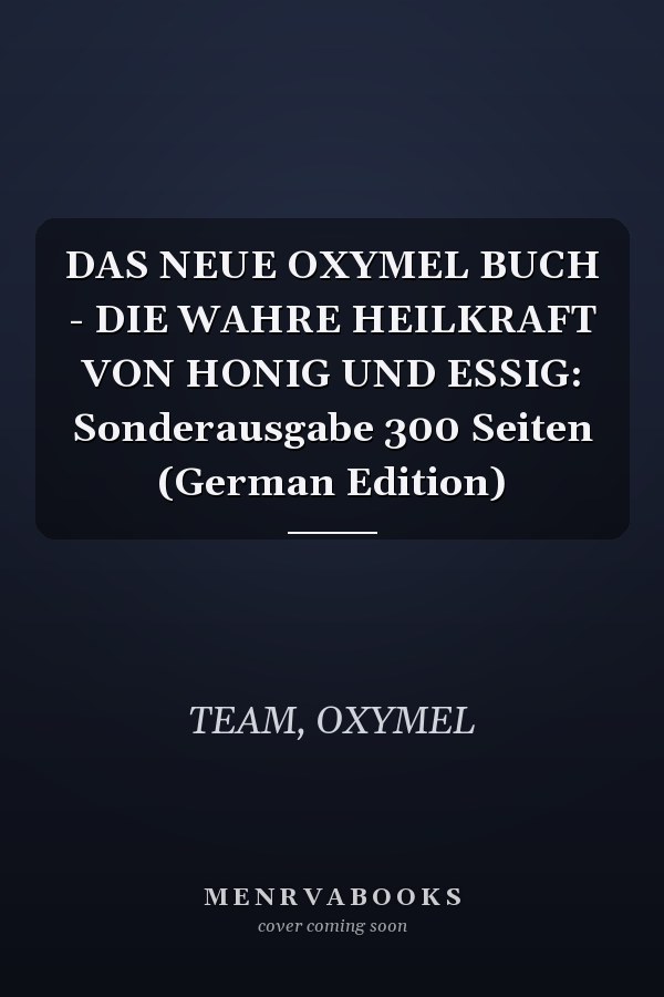 DAS NEUE OXYMEL BUCH - DIE WAHRE HEILKRAFT VON HONIG UND ESSIG: Sonderausgabe 300 Seiten (German Edition)