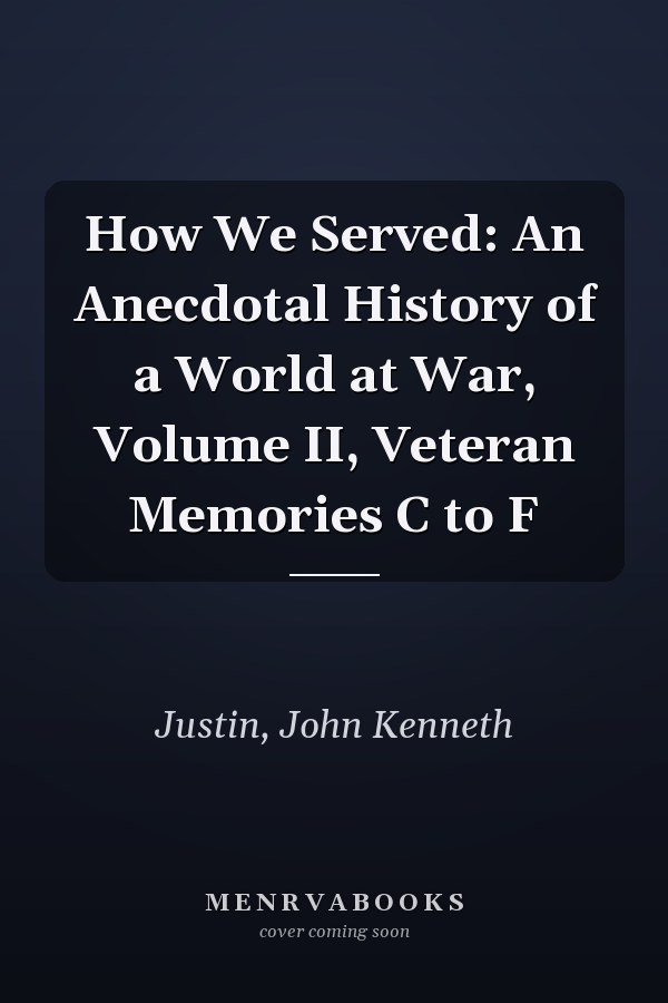 How We Served: An Anecdotal History of a World at War, Volume II, Veteran Memories C to F