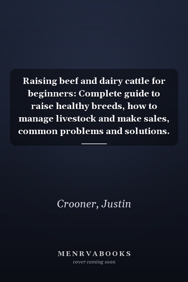 Raising beef and dairy cattle for beginners: Complete guide to raise healthy breeds, how to manage livestock and make sales, common problems and solutions.