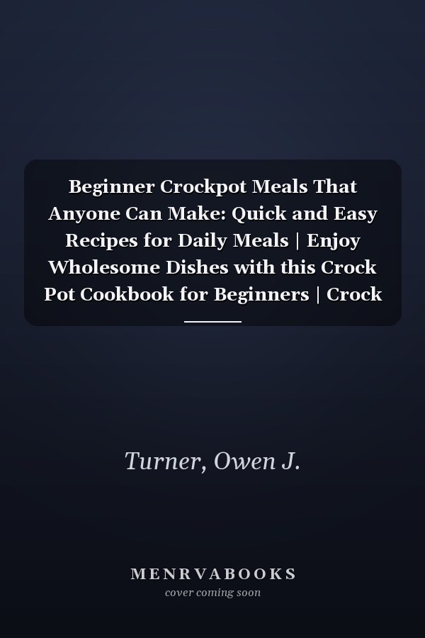 Beginner Crockpot Meals That Anyone Can Make: Quick and Easy Recipes for Daily Meals | Enjoy Wholesome Dishes with this Crock Pot Cookbook for Beginners | Crock Pot Cuisine Made Simple
