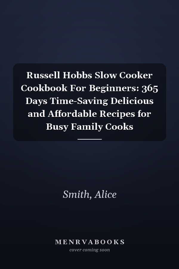 Russell Hobbs Slow Cooker Cookbook For Beginners: 365 Days Time-Saving Delicious and Affordable Recipes for Busy Family Cooks
