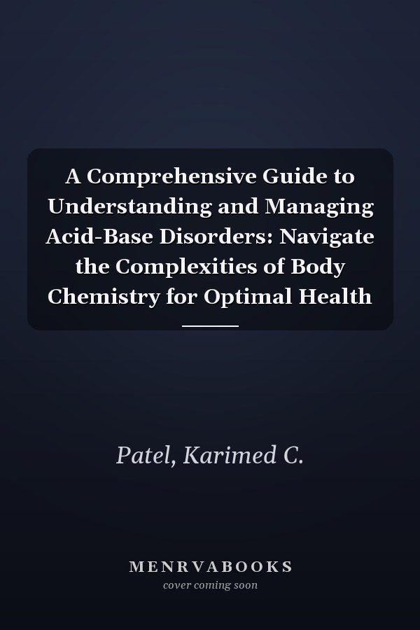 A Comprehensive Guide to Understanding and Managing Acid-Base Disorders: Navigate the Complexities of Body Chemistry for Optimal Health