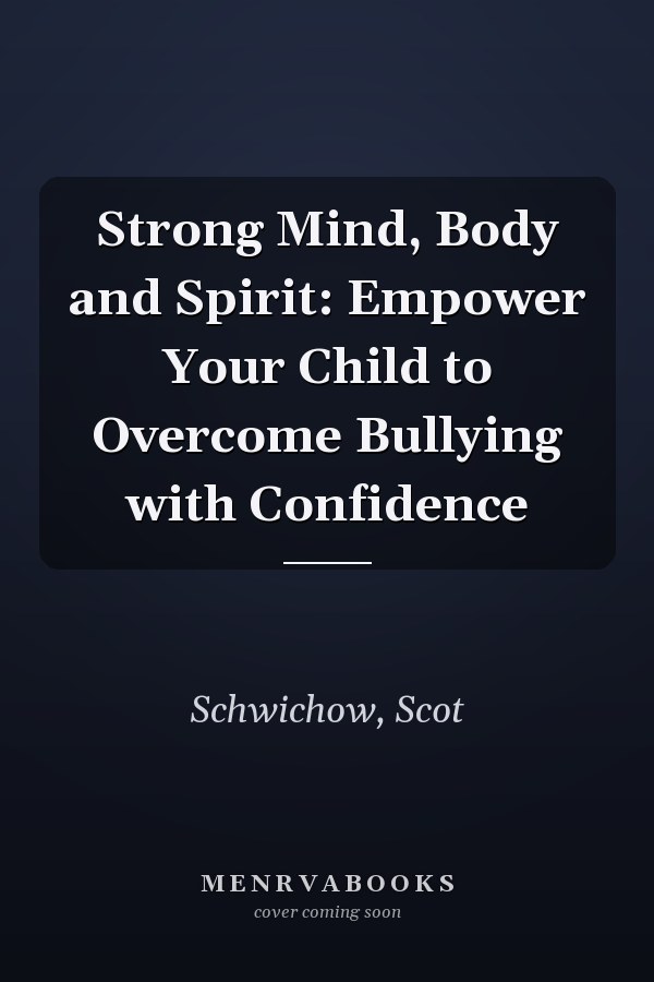 Strong Mind, Body and Spirit: Empower Your Child to Overcome Bullying with Confidence