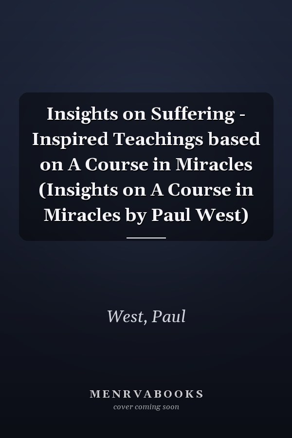 Insights on Suffering - Inspired Teachings based on A Course in Miracles (Insights on A Course in Miracles by Paul West)