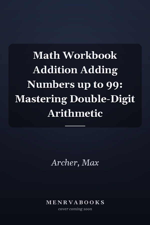 Math Workbook Addition Adding Numbers up to 99: Mastering Double-Digit Arithmetic