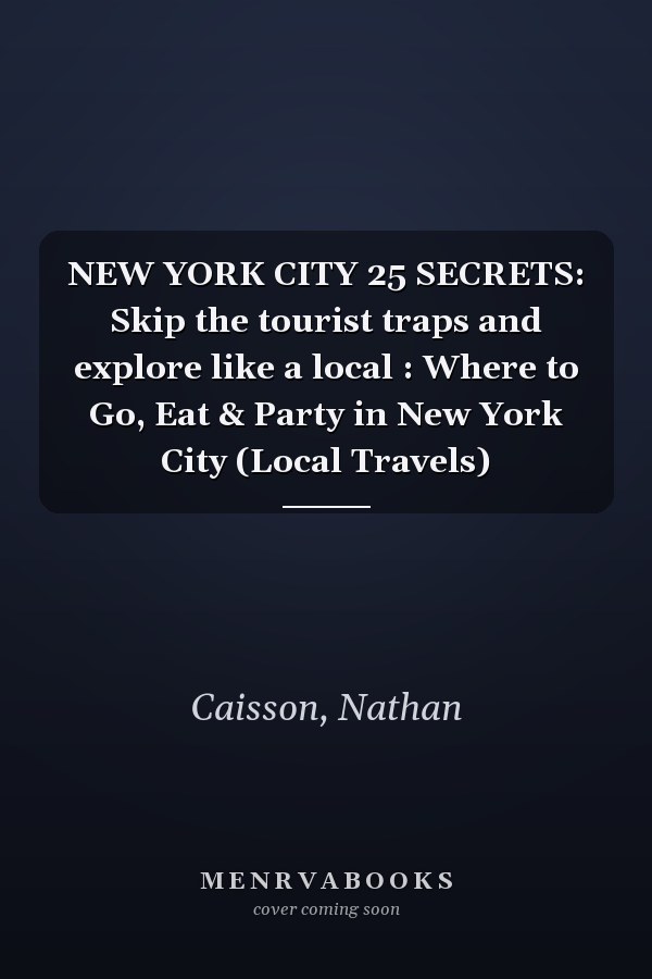 NEW YORK CITY 25 SECRETS: Skip the tourist traps and explore like a local : Where to Go, Eat & Party in New York City (Local Travels)