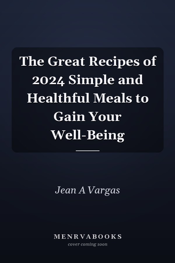 The Great Recipes of 2024 Simple and Healthful Meals to Gain Your Well-Being