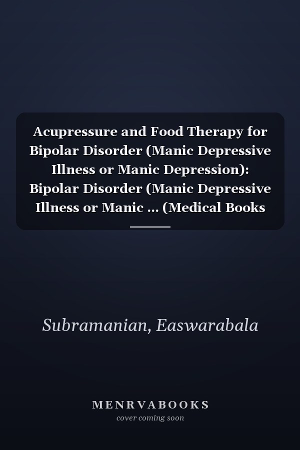 Acupressure and Food Therapy for Bipolar Disorder (Manic Depressive Illness or Manic Depression): Bipolar Disorder (Manic Depressive Illness or Manic ... (Medical Books for Common People - Part 2)