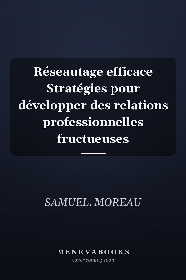 Réseautage efficace Stratégies pour développer des relations professionnelles fructueuses