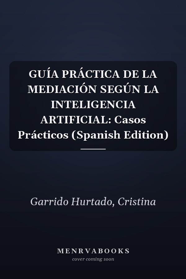 GUÍA PRÁCTICA DE LA MEDIACIÓN SEGÚN LA INTELIGENCIA ARTIFICIAL: Casos Prácticos (Spanish Edition)