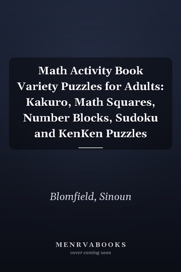 Math Activity Book Variety Puzzles for Adults: Kakuro, Math Squares, Number Blocks, Sudoku and KenKen Puzzles