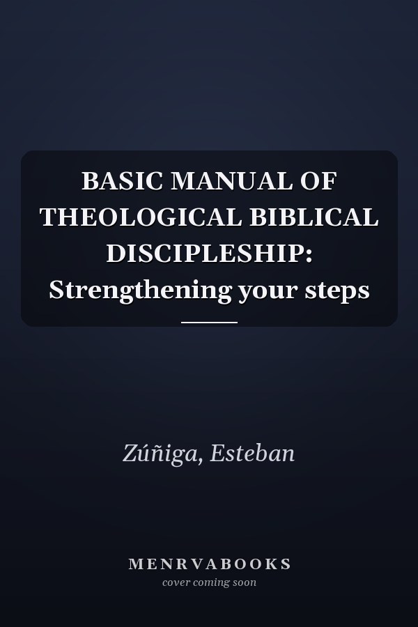 BASIC MANUAL OF THEOLOGICAL BIBLICAL DISCIPLESHIP: Strengthening your steps