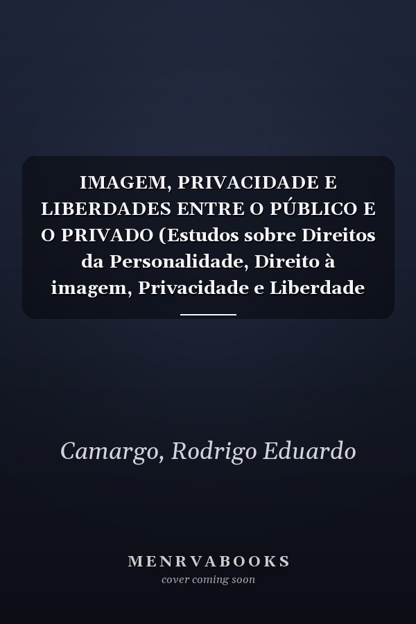 IMAGEM, PRIVACIDADE E LIBERDADES ENTRE O PÚBLICO E O PRIVADO (Estudos sobre Direitos da Personalidade, Direito à imagem, Privacidade e Liberdade de Imprensa) (Portuguese Edition)