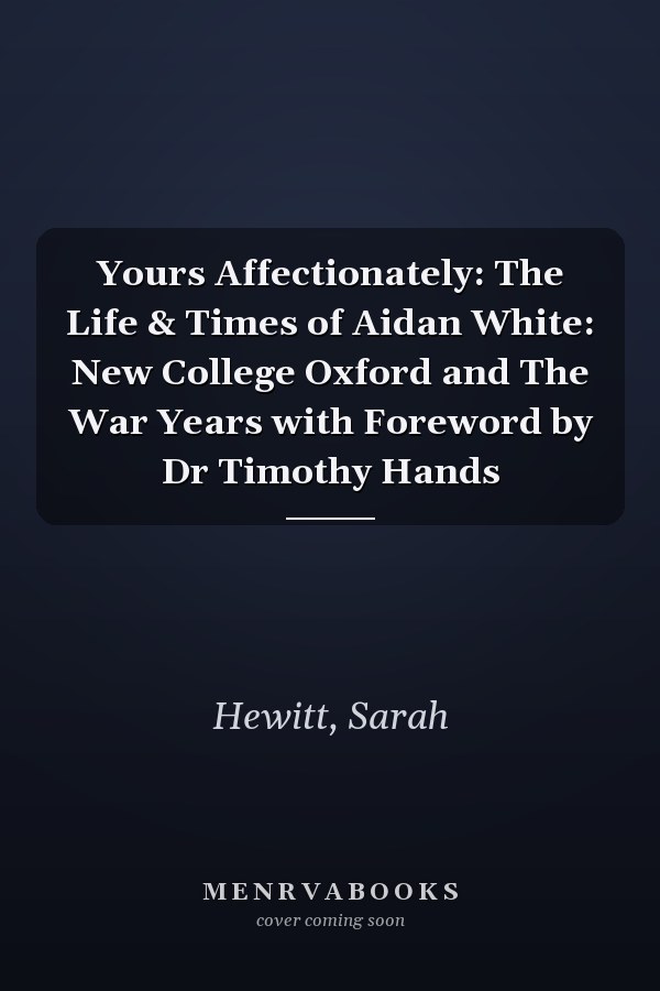 Yours Affectionately: The Life & Times of Aidan White: New College Oxford and The War Years with Foreword by Dr Timothy Hands