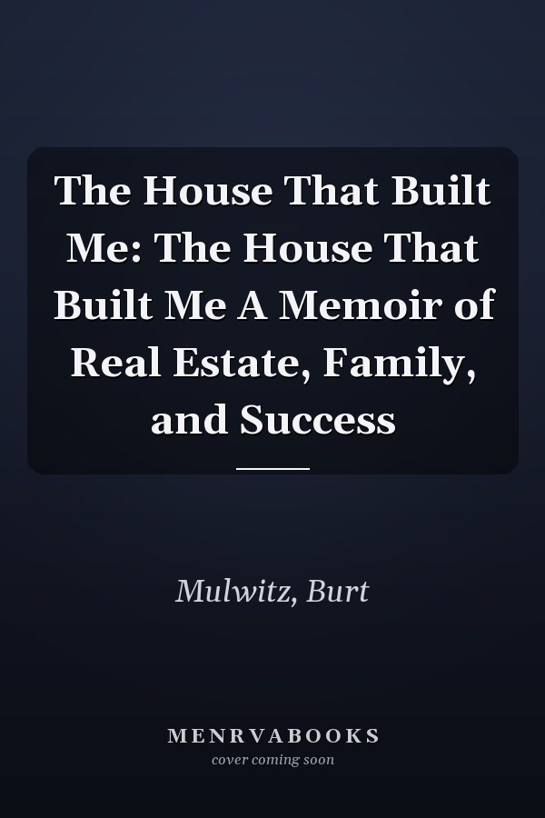 The House That Built Me: The House That Built Me A Memoir of Real Estate, Family, and Success