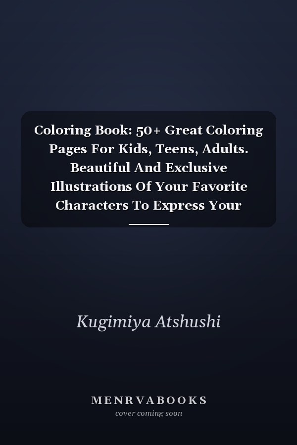 Coloring Book: 50+ Great Coloring Pages For Kids, Teens, Adults. Beautiful And Exclusive Illustrations Of Your Favorite Characters To Express Your Creativity And Create Your Masterpieces