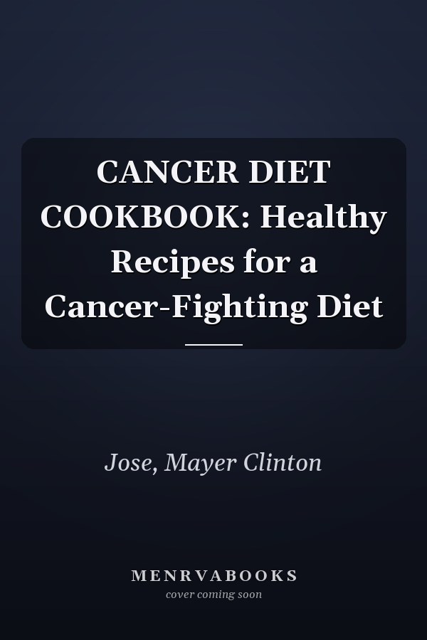 CANCER DIET COOKBOOK: Healthy Recipes for a Cancer-Fighting Diet