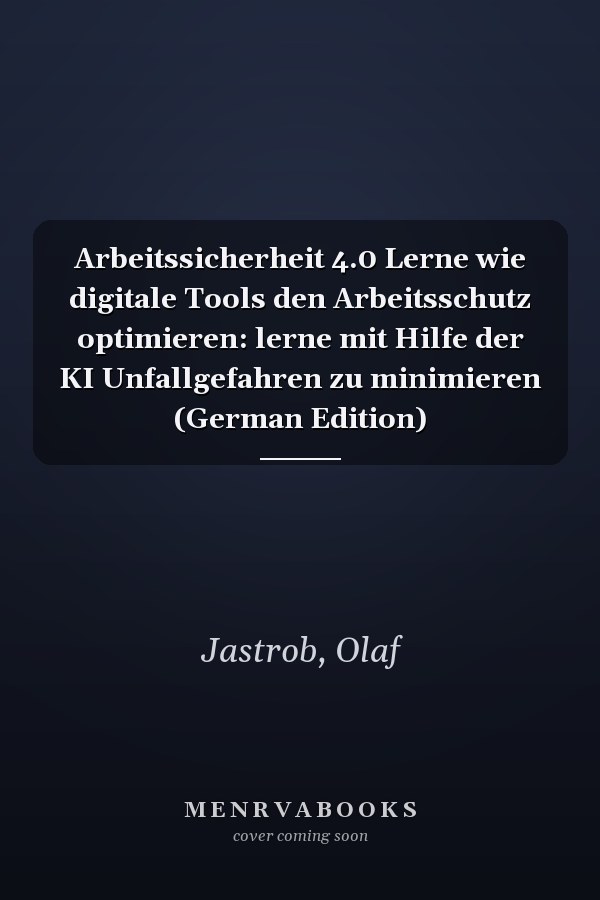 Arbeitssicherheit 4.0 Lerne wie digitale Tools den Arbeitsschutz optimieren: lerne mit Hilfe der KI Unfallgefahren zu minimieren (German Edition)