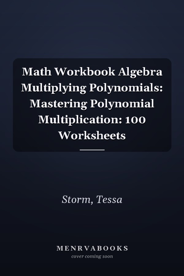 Math Workbook Algebra Multiplying Polynomials: Mastering Polynomial Multiplication: 100 Worksheets