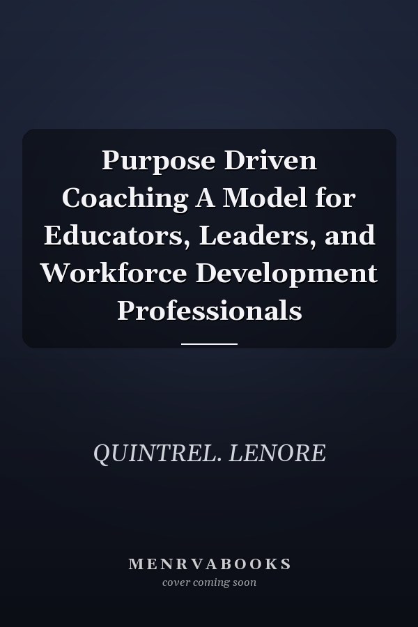 Purpose Driven Coaching A Model for Educators, Leaders, and Workforce Development Professionals
