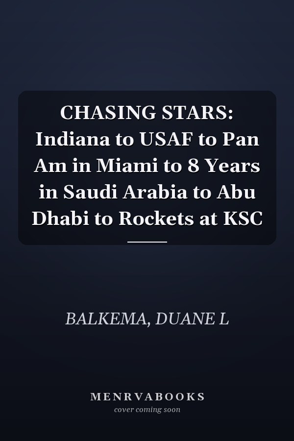 CHASING STARS: Indiana to USAF to Pan Am in Miami to 8 Years in Saudi Arabia to Abu Dhabi to Rockets at KSC