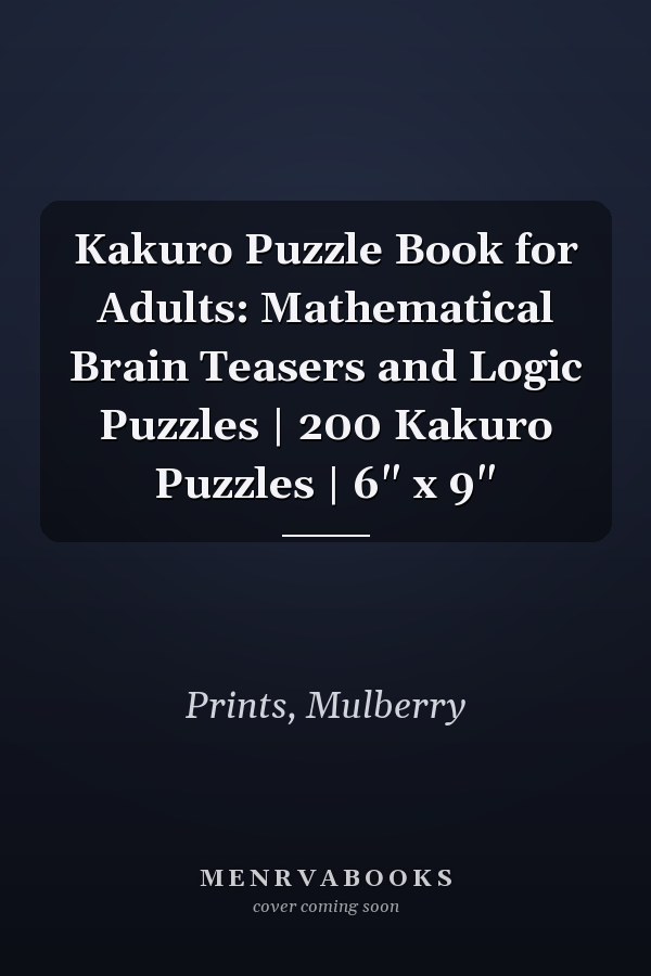 Kakuro Puzzle Book for Adults: Mathematical Brain Teasers and Logic Puzzles | 200 Kakuro Puzzles | 6" x 9"