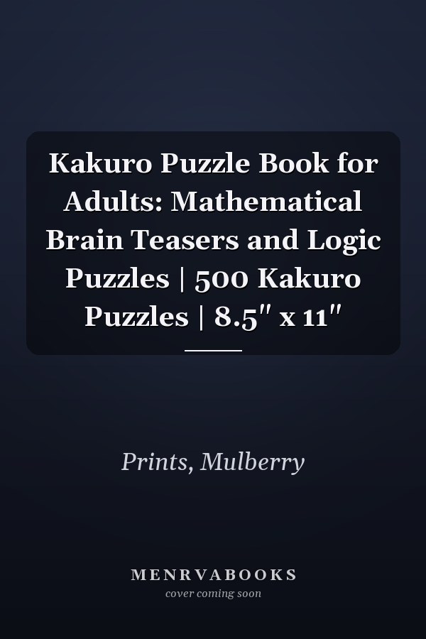 Kakuro Puzzle Book for Adults: Mathematical Brain Teasers and Logic Puzzles | 500 Kakuro Puzzles | 8.5" x 11"