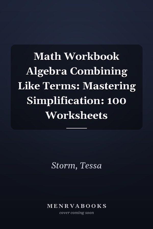 Math Workbook Algebra Combining Like Terms: Mastering Simplification: 100 Worksheets