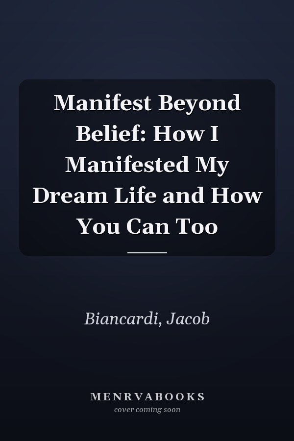 Manifest Beyond Belief: How I Manifested My Dream Life and How You Can Too