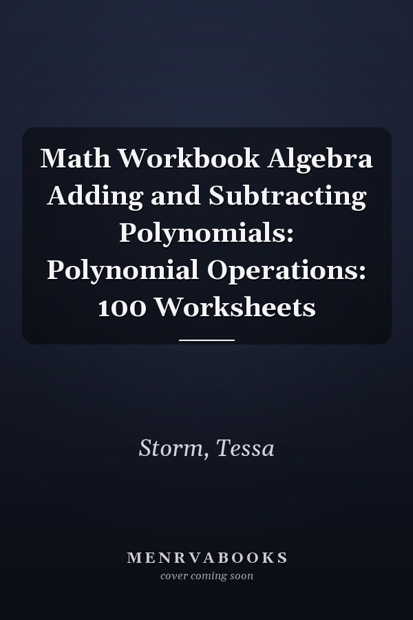 Math Workbook Algebra Adding and Subtracting Polynomials: Polynomial Operations: 100 Worksheets