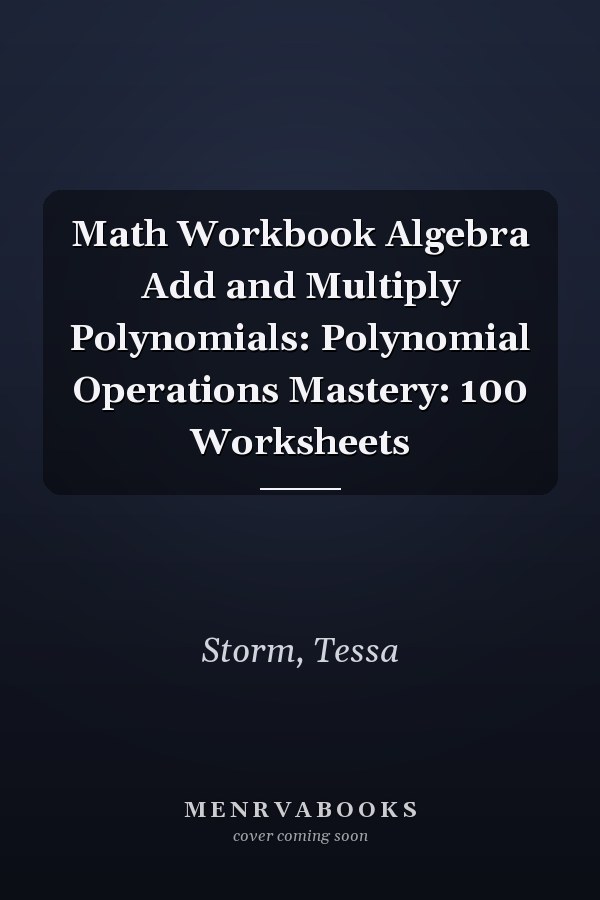 Math Workbook Algebra Add and Multiply Polynomials: Polynomial Operations Mastery: 100 Worksheets