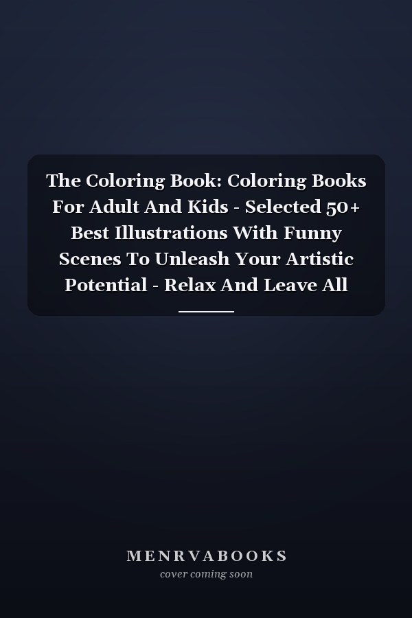 The Coloring Book: Coloring Books For Adult And Kids - Selected 50+ Best Illustrations With Funny Scenes To Unleash Your Artistic Potential - Relax And Leave All Stress Behind