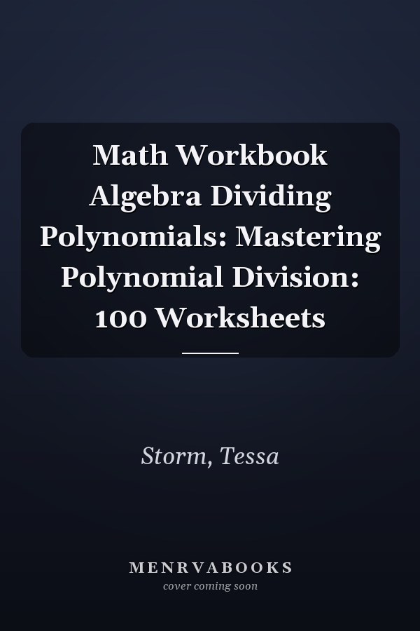 Math Workbook Algebra Dividing Polynomials: Mastering Polynomial Division: 100 Worksheets