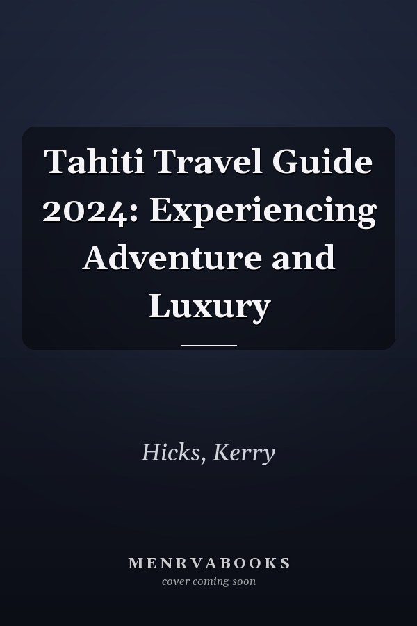 Tahiti Travel Guide 2024: Experiencing Adventure and Luxury