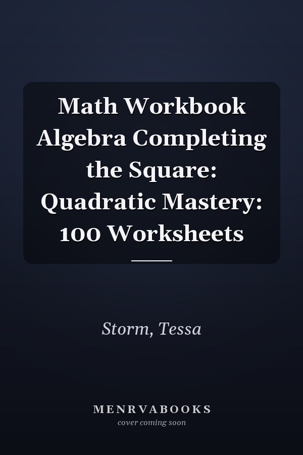 Math Workbook Algebra Completing the Square: Quadratic Mastery: 100 Worksheets