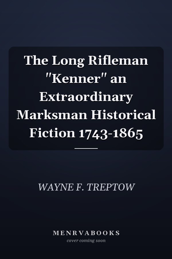 The Long Rifleman "Kenner" an Extraordinary Marksman Historical Fiction 1743-1865