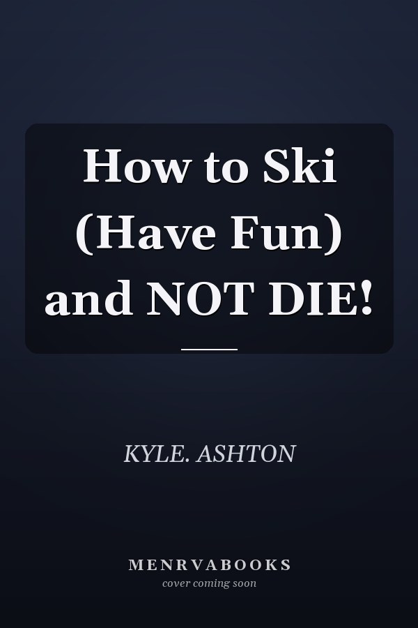 How to Ski (Have Fun) and NOT DIE!