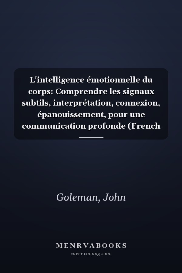 L'intelligence émotionnelle du corps: Comprendre les signaux subtils, interprétation, connexion, épanouissement, pour une communication profonde (French Edition)