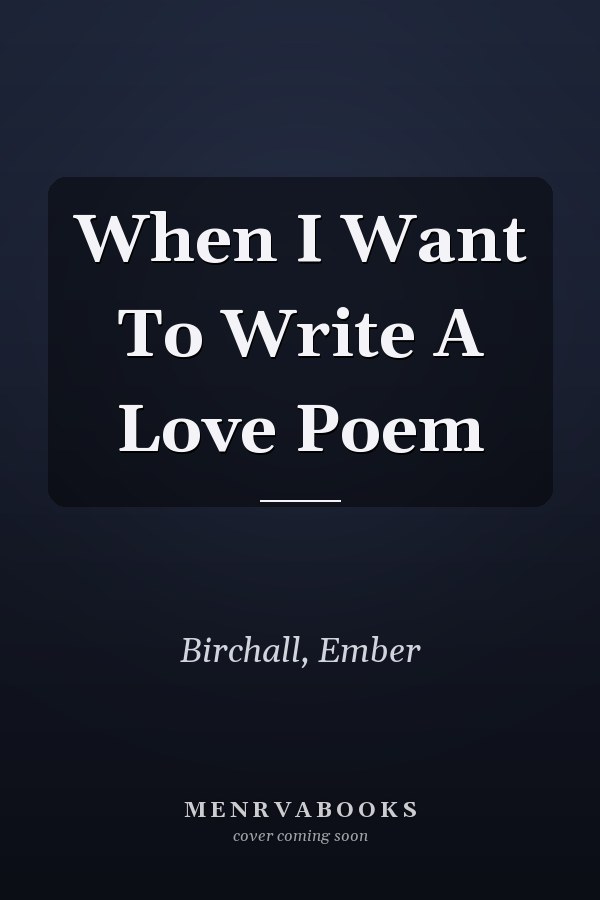 When I Want To Write A Love Poem