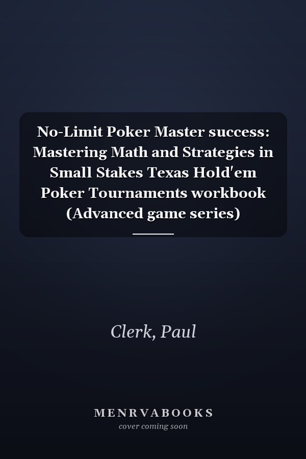 No-Limit Poker Master success: Mastering Math and Strategies in Small Stakes Texas Hold'em Poker Tournaments workbook (Advanced game series)