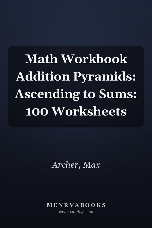 Math Workbook Addition Pyramids: Ascending to Sums: 100 Worksheets