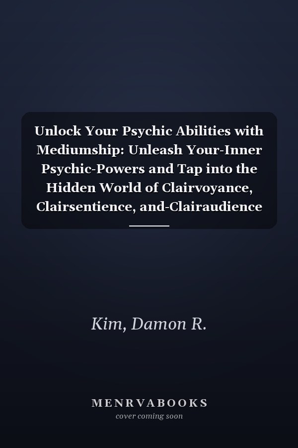 Unlock Your Psychic Abilities with Mediumship: Unleash Your-Inner Psychic-Powers and Tap into the Hidden World of Clairvoyance, Clairsentience, and-Clairaudience