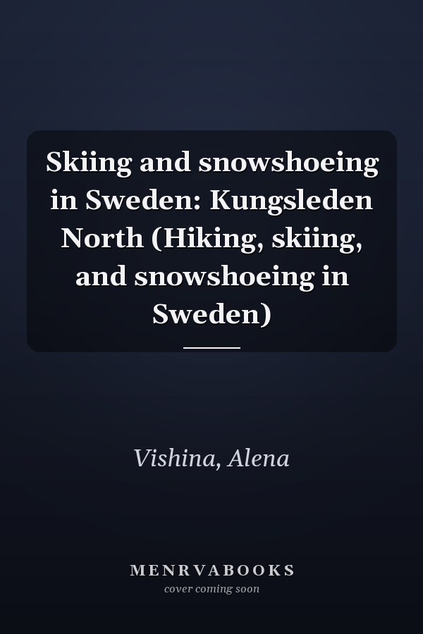 Skiing and snowshoeing in Sweden: Kungsleden North (Hiking, skiing, and snowshoeing in Sweden)