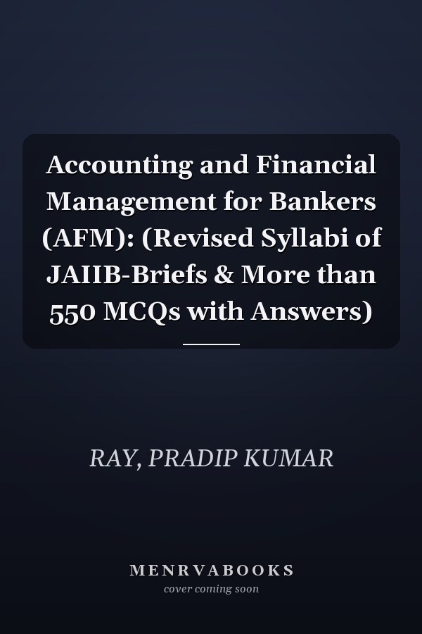 Accounting and Financial Management for Bankers (AFM): (Revised Syllabi of JAIIB-Briefs & More than 550 MCQs with Answers)