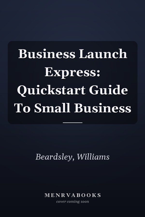 Business Launch Express: Quickstart Guide To Small Business