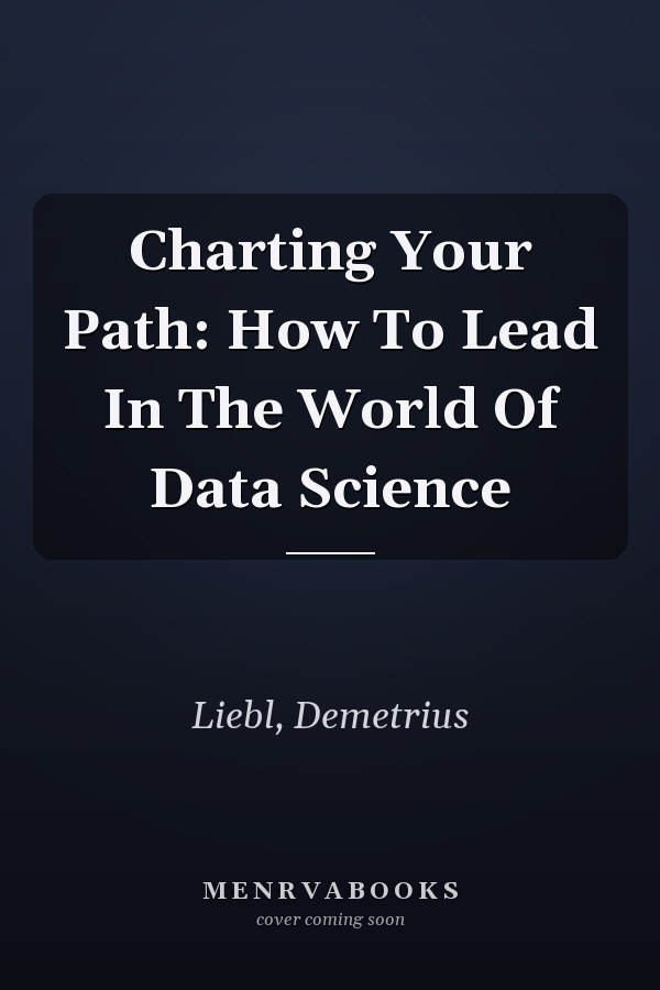 Charting Your Path: How To Lead In The World Of Data Science