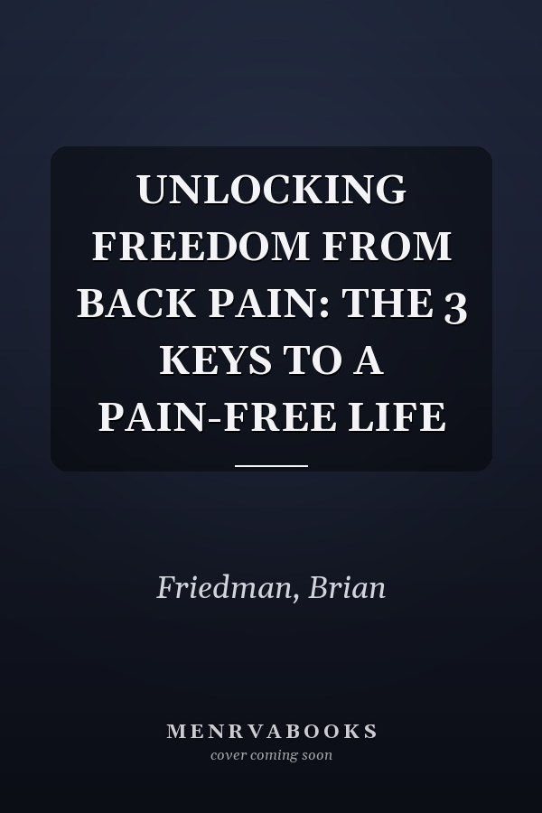 UNLOCKING FREEDOM FROM BACK PAIN: THE 3 KEYS TO A PAIN-FREE LIFE