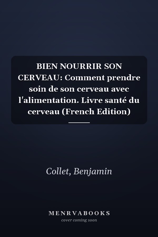 BIEN NOURRIR SON CERVEAU: Comment prendre soin de son cerveau avec l'alimentation. Livre santé du cerveau (French Edition)