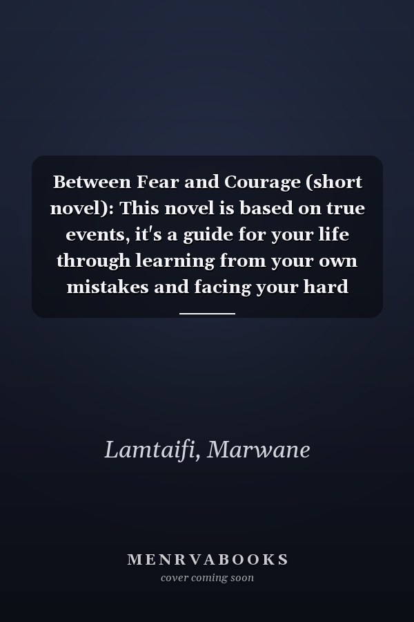 Between Fear and Courage (short novel): This novel is based on true events, it's a guide for your life through learning from your own mistakes and facing your hard moments