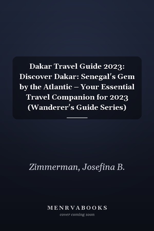 Dakar Travel Guide 2023: Discover Dakar: Senegal's Gem by the Atlantic – Your Essential Travel Companion for 2023 (Wanderer's Guide Series)